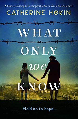 What Only We Know: A heart-wrenching and unforgettable World War 2 historical novel by [Catherine Hokin]
